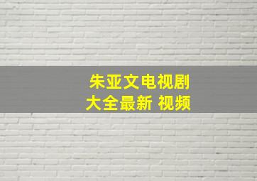 朱亚文电视剧大全最新 视频